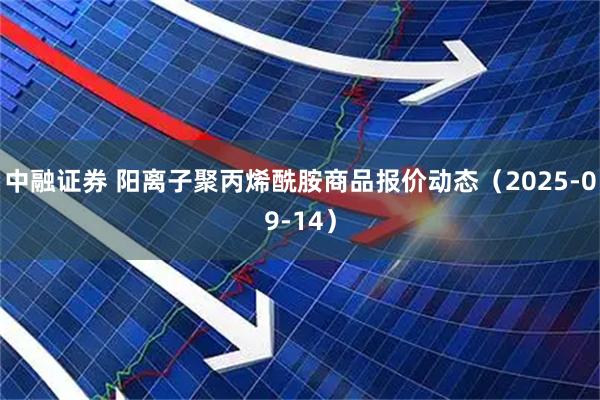 中融证券 阳离子聚丙烯酰胺商品报价动态（2025-09-14）