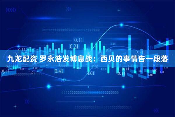 九龙配资 罗永浩发博息战：西贝的事情告一段落