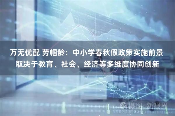 万无优配 劳帼龄：中小学春秋假政策实施前景 取决于教育、社会、经济等多维度协同创新