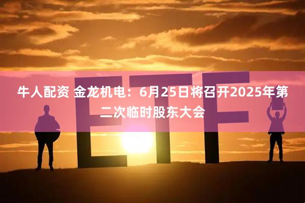 牛人配资 金龙机电：6月25日将召开2025年第二次临时股东大会