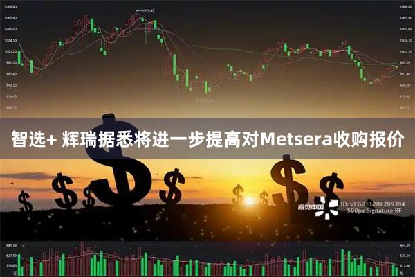 智选+ 辉瑞据悉将进一步提高对Metsera收购报价