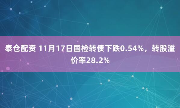 泰仓配资 11月17日国检转债下跌0.54%，转股溢价率28.2%
