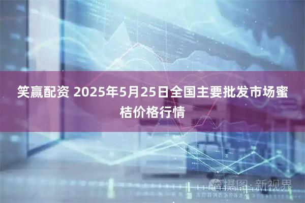 笑赢配资 2025年5月25日全国主要批发市场蜜桔价格行情