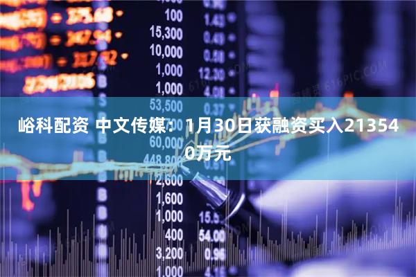 峪科配资 中文传媒：1月30日获融资买入213540万元