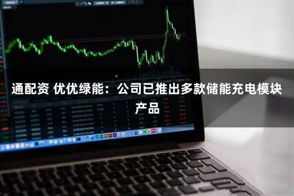 通配资 优优绿能：公司已推出多款储能充电模块产品